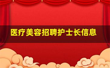 医疗美容招聘护士长信息