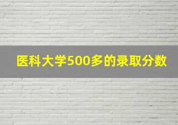 医科大学500多的录取分数