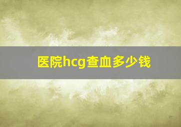 医院hcg查血多少钱