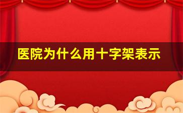 医院为什么用十字架表示