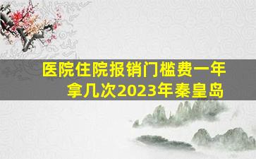 医院住院报销门槛费一年拿几次2023年秦皇岛