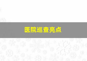 医院巡查亮点