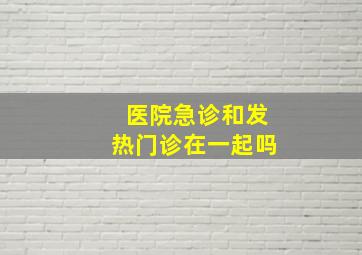 医院急诊和发热门诊在一起吗