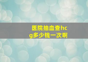 医院抽血查hcg多少钱一次啊