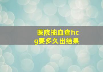 医院抽血查hcg要多久出结果