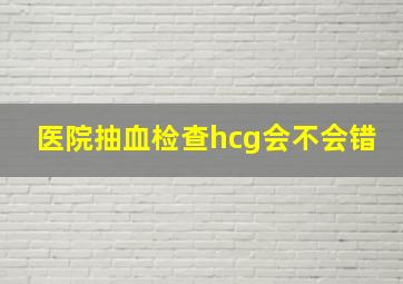 医院抽血检查hcg会不会错