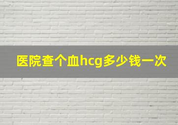 医院查个血hcg多少钱一次