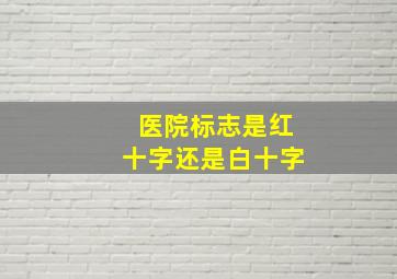 医院标志是红十字还是白十字