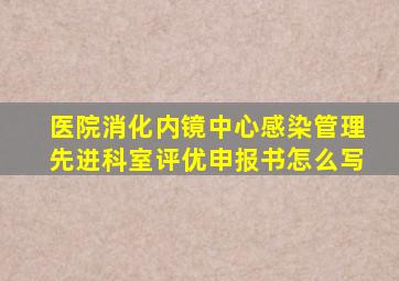 医院消化内镜中心感染管理先进科室评优申报书怎么写