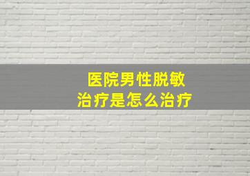 医院男性脱敏治疗是怎么治疗