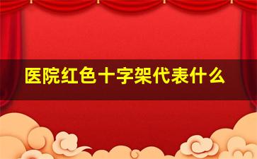 医院红色十字架代表什么