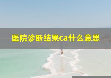 医院诊断结果ca什么意思