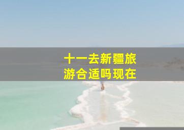 十一去新疆旅游合适吗现在