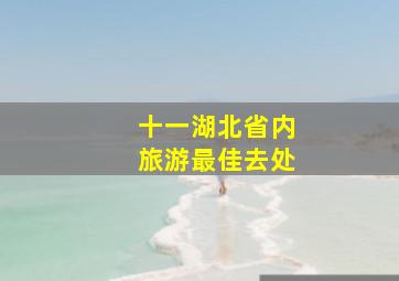 十一湖北省内旅游最佳去处