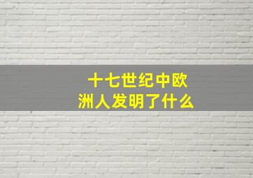 十七世纪中欧洲人发明了什么