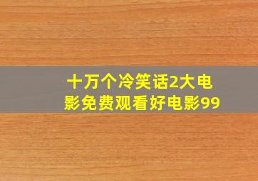 十万个冷笑话2大电影免费观看好电影99