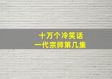 十万个冷笑话一代宗师第几集