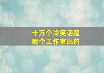 十万个冷笑话是哪个工作室出的