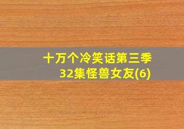 十万个冷笑话第三季32集怪兽女友(6)