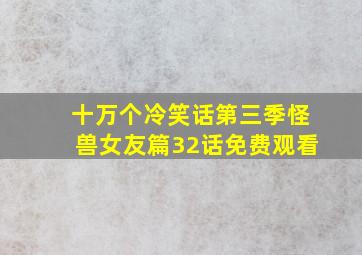 十万个冷笑话第三季怪兽女友篇32话免费观看