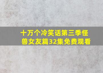 十万个冷笑话第三季怪兽女友篇32集免费观看