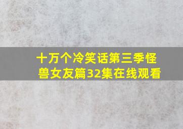 十万个冷笑话第三季怪兽女友篇32集在线观看