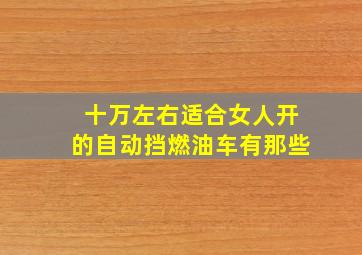 十万左右适合女人开的自动挡燃油车有那些