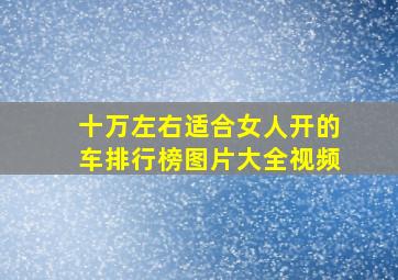 十万左右适合女人开的车排行榜图片大全视频