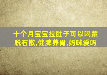 十个月宝宝拉肚子可以喝蒙脱石散,健脾养胃,妈咪爱吗