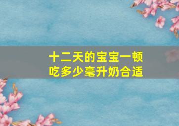 十二天的宝宝一顿吃多少毫升奶合适