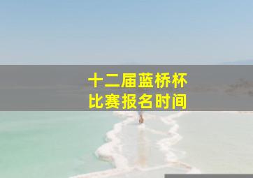 十二届蓝桥杯比赛报名时间