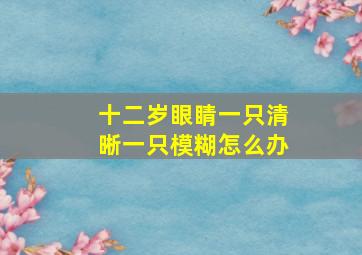 十二岁眼睛一只清晰一只模糊怎么办