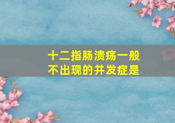 十二指肠溃疡一般不出现的并发症是