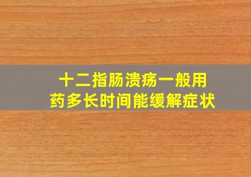 十二指肠溃疡一般用药多长时间能缓解症状