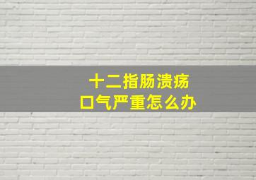 十二指肠溃疡口气严重怎么办