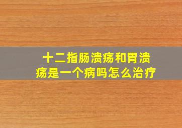 十二指肠溃疡和胃溃疡是一个病吗怎么治疗