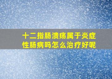 十二指肠溃疡属于炎症性肠病吗怎么治疗好呢