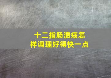 十二指肠溃疡怎样调理好得快一点