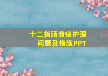 十二指肠溃疡护理问题及措施PPT