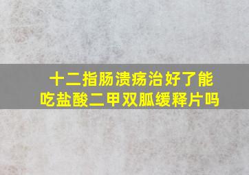 十二指肠溃疡治好了能吃盐酸二甲双胍缓释片吗