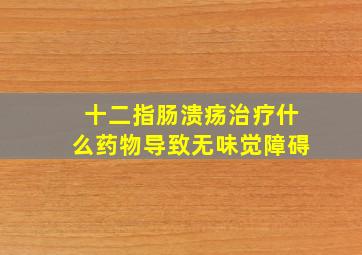 十二指肠溃疡治疗什么药物导致无味觉障碍