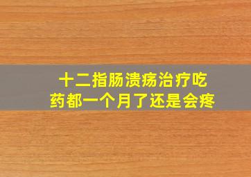 十二指肠溃疡治疗吃药都一个月了还是会疼