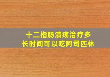 十二指肠溃疡治疗多长时间可以吃阿司匹林