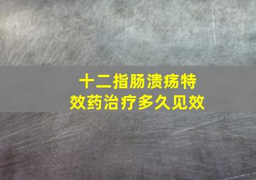 十二指肠溃疡特效药治疗多久见效