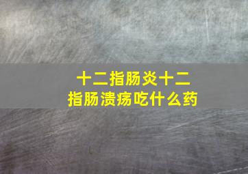 十二指肠炎十二指肠溃疡吃什么药