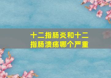 十二指肠炎和十二指肠溃疡哪个严重