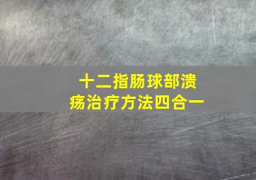 十二指肠球部溃疡治疗方法四合一