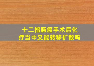 十二指肠癌手术后化疗当中又能转移扩散吗