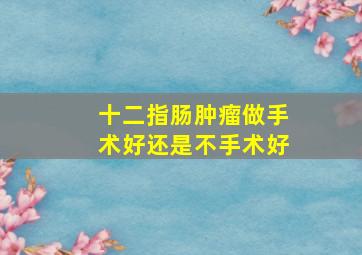 十二指肠肿瘤做手术好还是不手术好