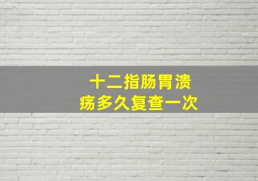 十二指肠胃溃疡多久复查一次